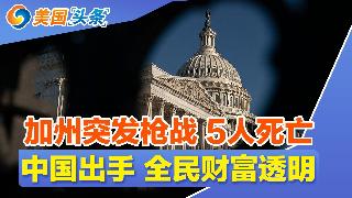 加州突发枪战 5人死亡!两党罕见联手 开始大和解!中国出手 全民财富透明!数百万美国人错...