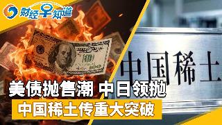 美债抛售潮，中日领抛；中国稀土传重大突破；川普家族获